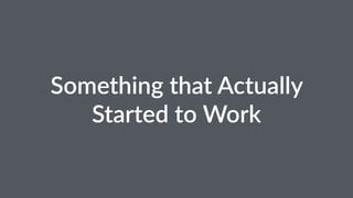 Something that Actually 
Started to Work 
 