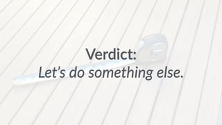 Verdict: 
Let’s do something else. 
 