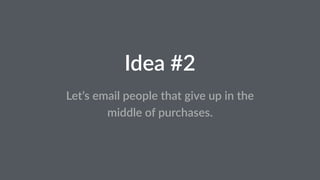 Idea #2 
Let’s email people that give up in the 
middle of purchases. 
 