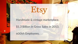 Handmade & vintage marketplace. 
$1.3 Billion in Gross Sales in 2013. 
600ish Employees. 
 