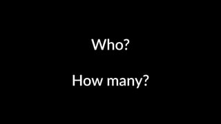 Who? 
! 
How many? 
 