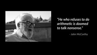 “He who refuses to do 
arithme;c is doomed 
to talk nonsense.” 
-­‐ John McCarthy 
 