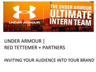 UNDER ARMOUR |  RED TETTEMER + PARTNERS  INVITING YOUR AUDIENCE INTO YOUR BRAND 