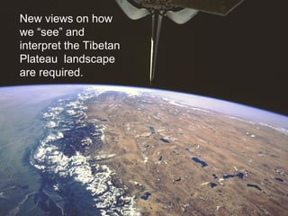 New views on how we “see” and interpret the Tibetan Plateau  landscape are required. 