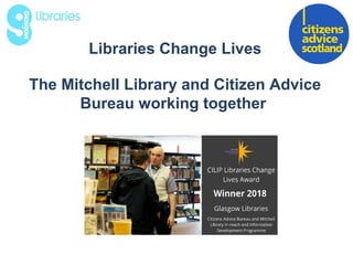 Libraries Change Lives
The Mitchell Library and Citizen Advice
Bureau working together
 