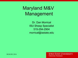 DGM:ISU:2016
Maryland M&V
Management
Dr. Dan Morrical
ISU Sheep Specialist
515-294-2904
morrical@iastate.edu
 