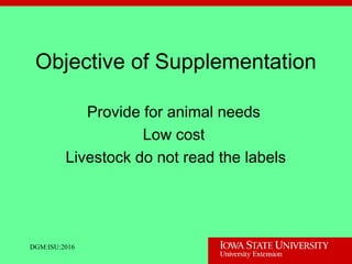 Objective of Supplementation
Provide for animal needs
Low cost
Livestock do not read the labels
DGM:ISU:2016
 