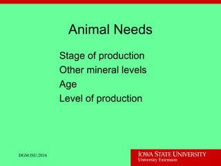 Animal Needs
Stage of production
Other mineral levels
Age
Level of production
DGM:ISU:2016
 