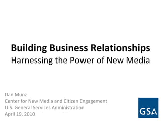 Building Business Relationships   Harnessing the Power of New Media Dan Munz Center for New Media and Citizen Engagement U.S. General Services Administration April 19, 2010 