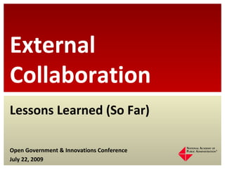 Lessons Learned (So Far) Open Government & Innovations Conference July 22, 2009 External Collaboration 
