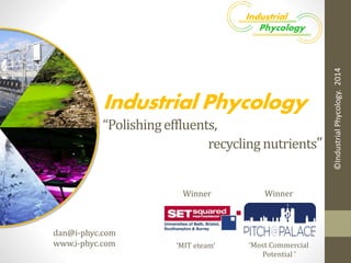 dan@i-phyc.com 
www.i-phyc.com 
Winner 
‘Most Commercial 
Potential ‘ 
Industrial Phycology “Polishing effluents, 
recycling nutrients” 
©Industrial Phycology. 2014 
Winner 
‘MIT eteam‘  