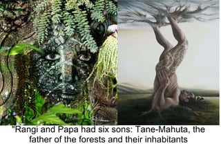 "Rangi and Papa had six sons: Tane-Mahuta, the father of the forests and their inhabitants 