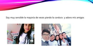 Soy muy sensible la mayoría de veces pierdo la cordura y adoro mis amigos
 