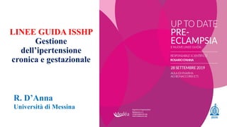 LINEE GUIDA ISSHP
Gestione
dell’ipertensione
cronica e gestazionale
R. D’Anna
Università di Messina
 