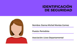 IDENTIFICACIÓN
DE SEGURIDAD
Asociación: Liceo Departamental
Puesto: Periodista
Nombre: Danna Michel Montes Gomez
 