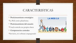 CARACTERISTICAS
• Posicionamiento estratégico
*La Web como plataforma
• Posicionamiento del usuario
*Usted controla sus propios datos
• Competencias centrales
*Servicios, no software empaquetado
 