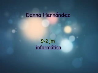 Danna Hernández

9-2 jm
informática

 