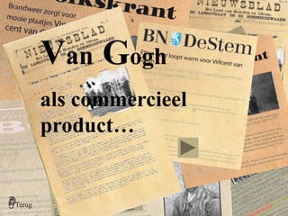 verder 
terug 
Terug 
Van Gogh 
als commercieel 
product… 
 