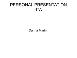 PERSONAL PRESENTATION
1°A
Danna Marin
 