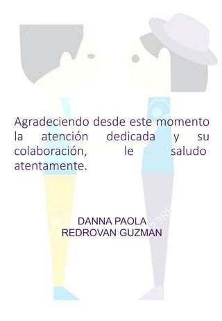 Agradeciendo desde este momento
la atención dedicada y su
colaboración, le saludo
atentamente.
DANNA PAOLA
REDROVAN GUZMAN
 