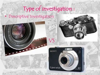 Type of investigation :
• Descriptive Investigation




                        VS
 