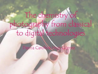 The chemistry of
photography from classical
  to digital technologies
    Danna Carolina Vega Gómez
 