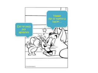 Yaaaa!
No lo vuelvo a
hacer…
Eso te pasa
por
agresivo!
 