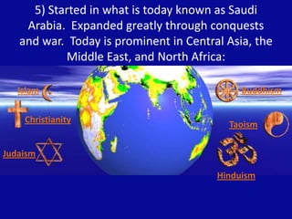5) Started in what is today known as Saudi
    Arabia. Expanded greatly through conquests
   and war. Today is prominent i...