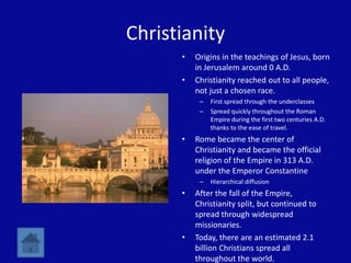 Christianity
      •   Origins in the teachings of Jesus, born
          in Jerusalem around 0 A.D.
      •   Christianity...
