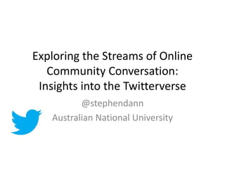 Exploring the Streams of Online
Community Conversation:
Insights into the Twitterverse
@stephendann
Australian National University
 