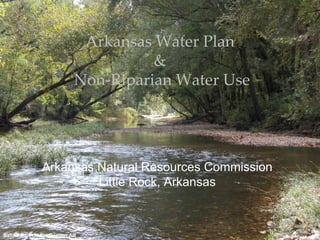Arkansas Water Plan
                                     &
                           Non-Riparian Water Use




              Arkansas Natural Resources Commission
                       Little Rock, Arkansas



Saline River, near Benton AR
 