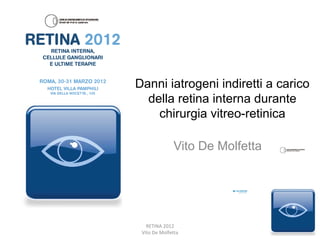 Danni iatrogeni indiretti a carico
  della retina interna durante
    chirurgia vitreo-retinica

              Vito De Molfetta




   RETINA 2012
 Vito De Molfetta
 