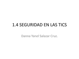 1.4 SEGURIDAD EN LAS TICS

    Danna Yanel Salazar Cruz.
 