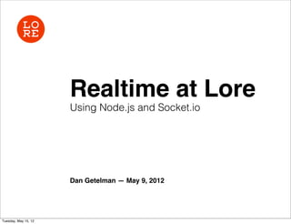 Realtime at Lore
                      Using Node.js and Socket.io




                      Dan Getelman — May 9, 2012




Tuesday, May 15, 12
 