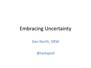 Embracing Uncertainty

    Dan North, DRW

      @tastapod
 