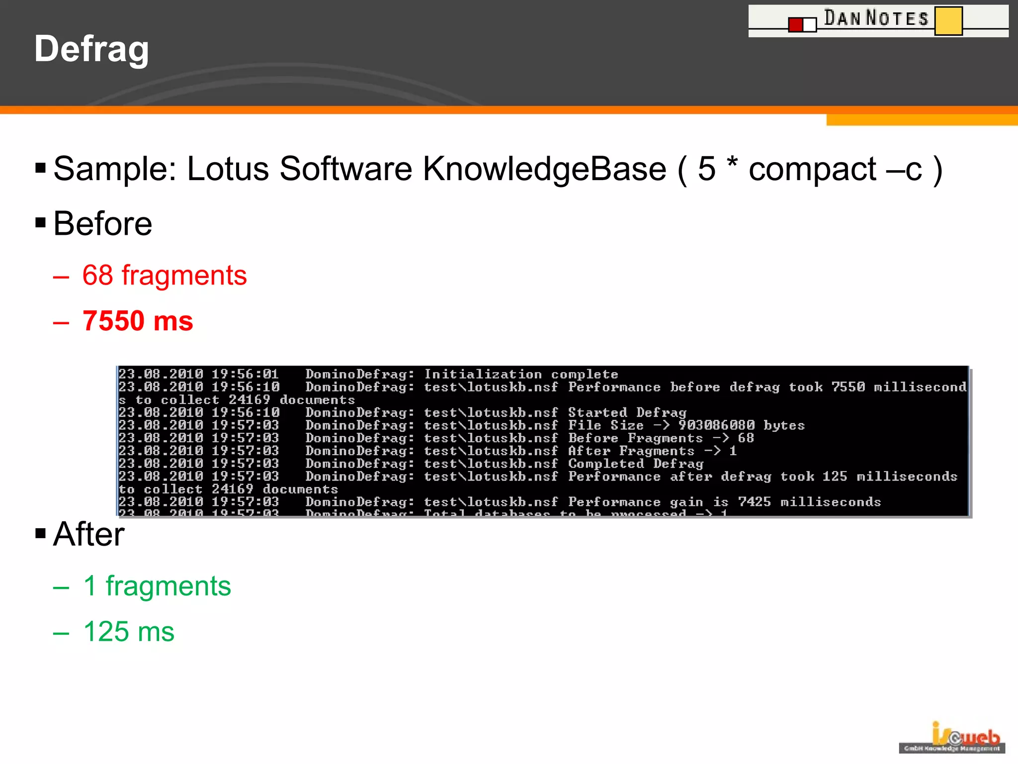 Defrag Sample: Lotus Software KnowledgeBase ( 5 * compact –c ) Before 68 fragments 7550 ms  After 1 fragments 125 ms  