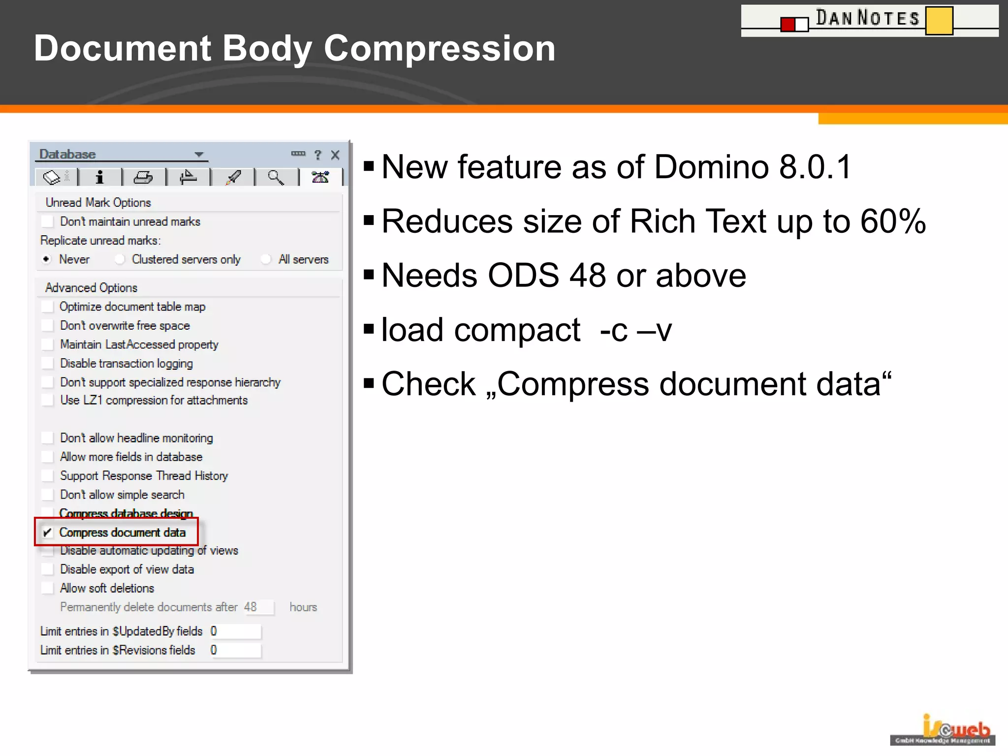 Document Body Compression  New feature as of Domino 8.0.1 Reduces size of Rich Text up to 60% Needs ODS 48 or above load compact  -c –v Check „Compress document data“ 