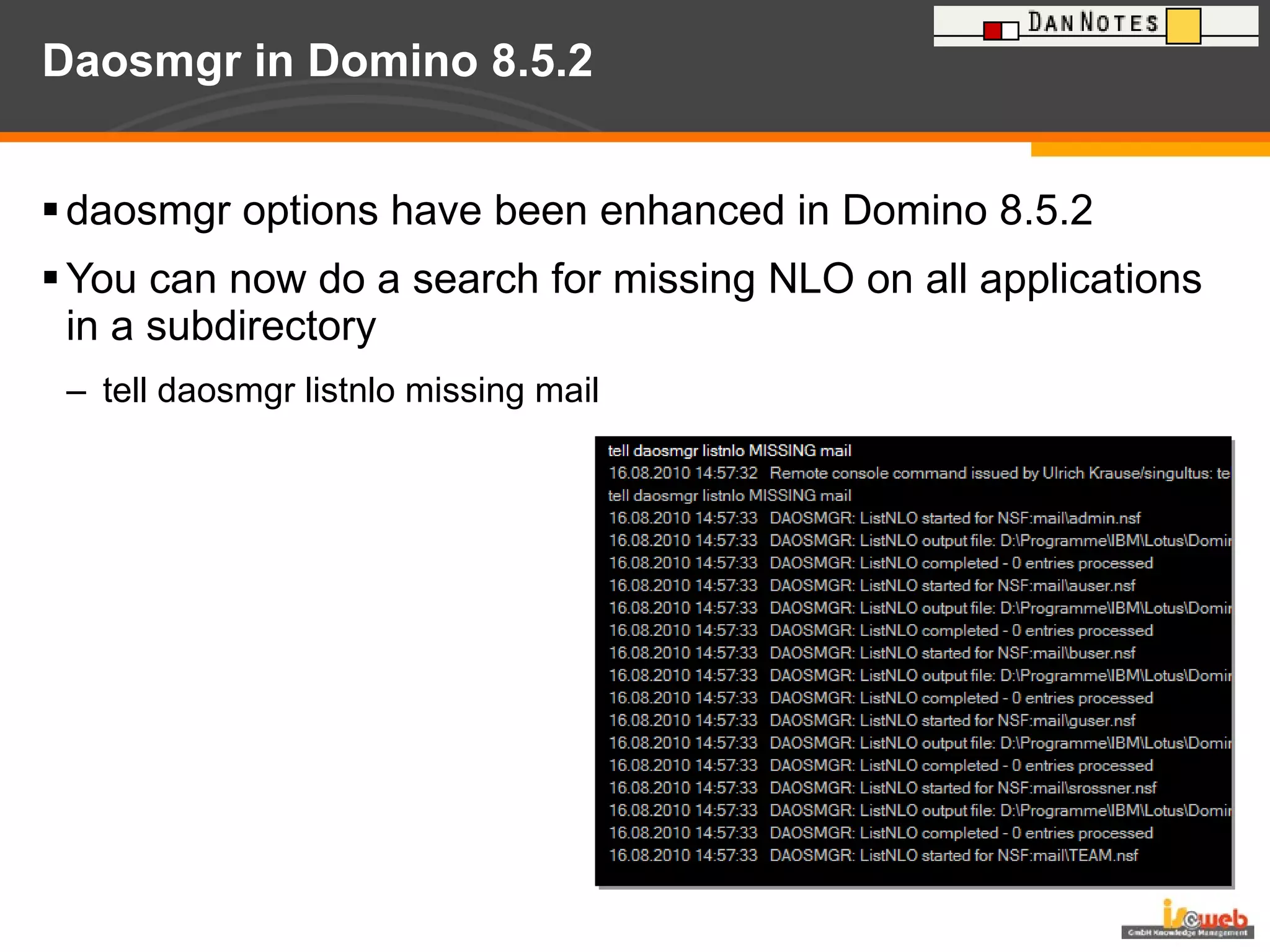 Daosmgr in Domino 8.5.2 daosmgr options have been enhanced in Domino 8.5.2 You can now do a search for missing NLO on all applications in a subdirectory tell daosmgr listnlo missing mail 