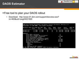 DAOS Estimator Free tool to plan your DAOS rollout Download:  http://www-01.ibm.com/support/docview.wss?rs=463&uid=swg24021920 