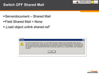 Switch OFF Shared Mail Serverdocument – Shared Mail Field Shared Mail = None „ Load object unlink shared.nsf“ 