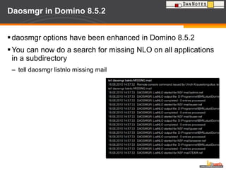 Daosmgr in Domino 8.5.2 daosmgr options have been enhanced in Domino 8.5.2 You can now do a search for missing NLO on all applications in a subdirectory tell daosmgr listnlo missing mail 
