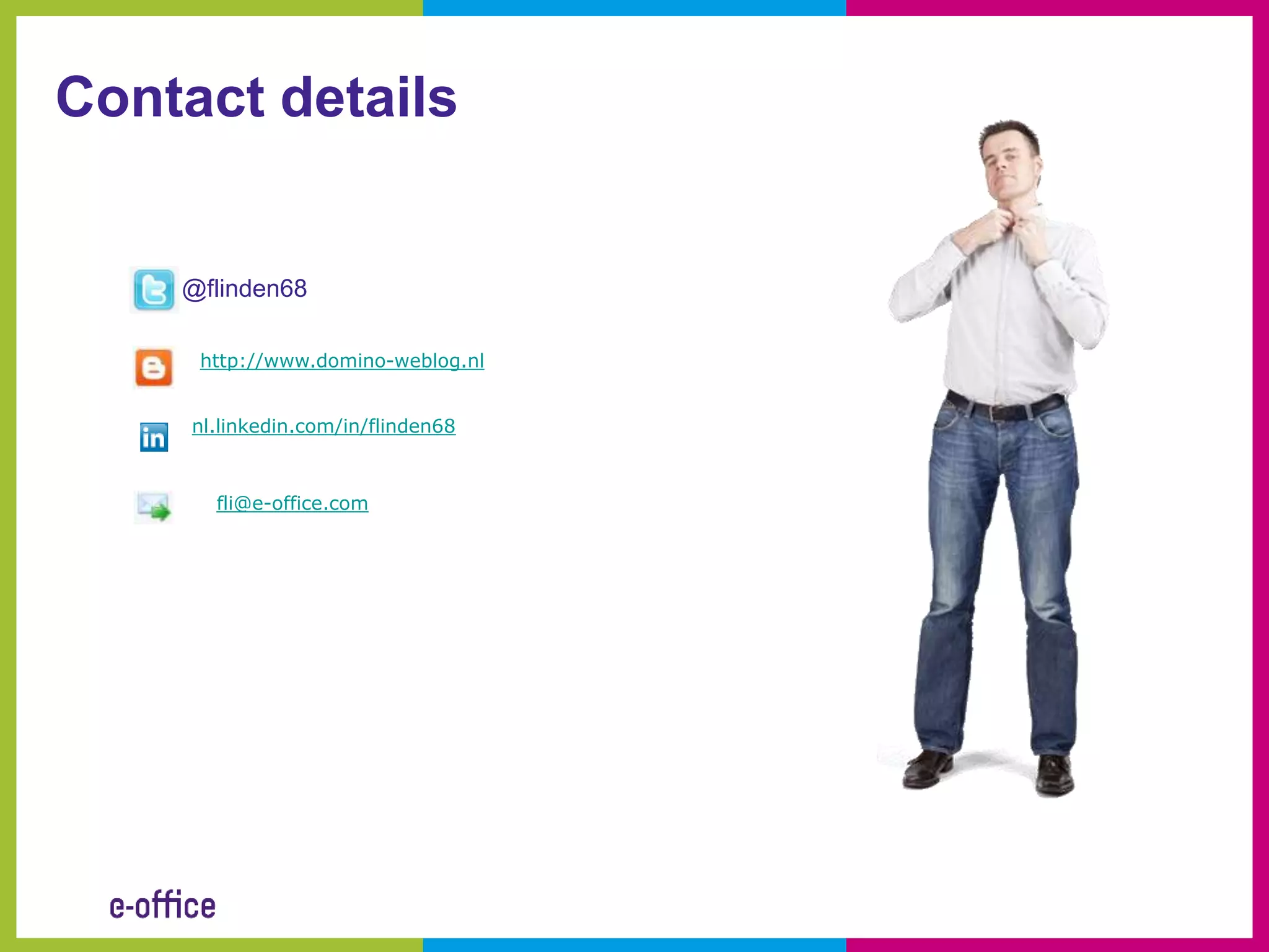 Contact details


    @flinden68

     http://www.domino-weblog.nl


     nl.linkedin.com/in/flinden68



       fli@e-office.com
 