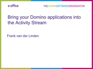 Bring your Domino applications into
the Activity Stream

Frank van der Linden
 