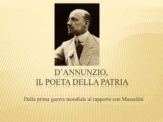 D’ANNUNZIO,
IL POETA DELLA PATRIA
Dalla prima guerra mondiale al rapporto con Mussolini
 
