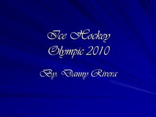 Ice HockeyOlympic 2010By: Danny Rivera