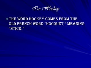 Ice HockeyThe word hockey comes from the old French word “hocquet,” meaning “stick.”Bobby Ryan