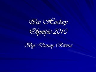 Ice HockeyOlympic 2010 By: Danny Rivera 