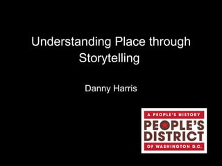 Understanding Place through Storytelling  Danny Harris 