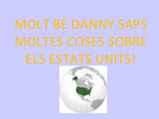 MOLT BÉ DANNY SAPS
MOLTES COSES SOBRE
 ELS ESTATS UNITS!
 