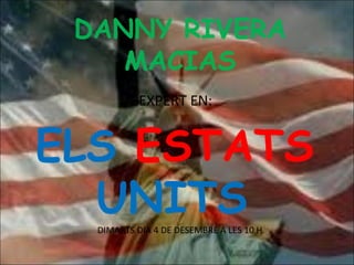 DANNY RIVERA
    MACIAS
           EXPERT EN:


ELS ESTATS
  UNITS
  DIMARTS DIA 4 DE DESEMBRE A LES 10 H
 